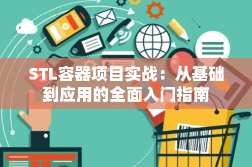 STL容器项目实战：从基础到应用的全面入门指南