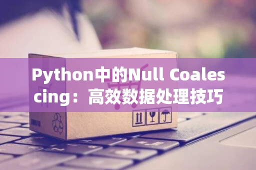 Python中的Null Coalescing：高效数据处理技巧