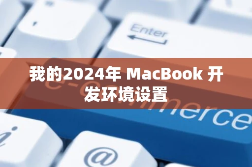 我的2024年 MacBook 开发环境设置