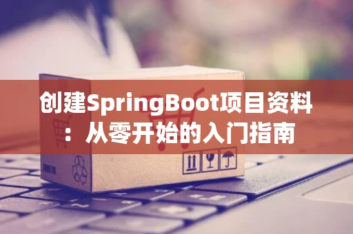 创建SpringBoot项目资料：从零开始的入门指南