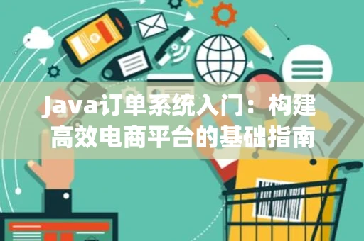 Java订单系统入门：构建高效电商平台的基础指南