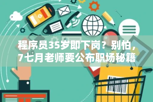 程序员35岁即下岗？别怕，7七月老师要公布职场秘籍了！