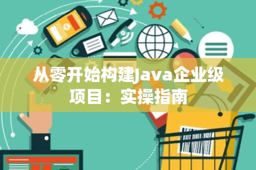从零开始构建Java企业级项目：实操指南