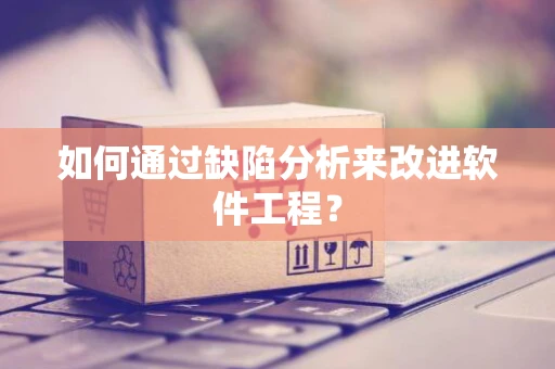 如何通过缺陷分析来改进软件工程？