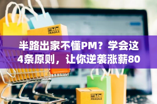 半路出家不懂PM？学会这4条原则，让你逆袭涨薪80%_1