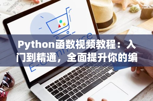 Python函数视频教程：入门到精通，全面提升你的编程技能