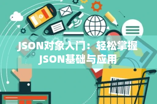 JSON对象入门：轻松掌握JSON基础与应用