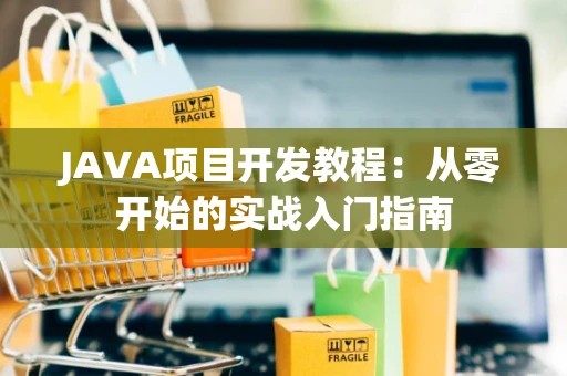JAVA项目开发教程：从零开始的实战入门指南