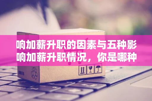 响加薪升职的因素与五种影响加薪升职情况，你是哪种？
