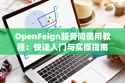 OpenFeign服务间调用教程：快速入门与实操指南