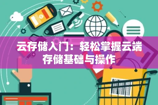 云存储入门：轻松掌握云端存储基础与操作