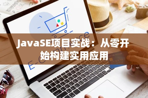 JavaSE项目实战：从零开始构建实用应用