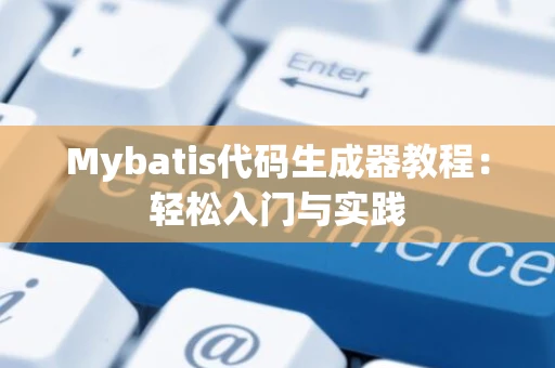 Mybatis代码生成器教程：轻松入门与实践