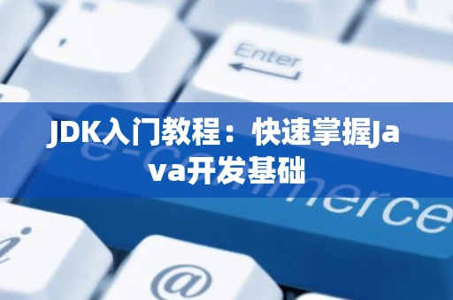 JDK入门教程：快速掌握Java开发基础