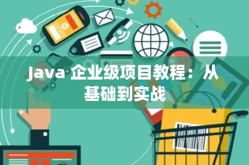 Java 企业级项目教程：从基础到实战