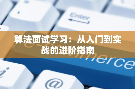 算法面试学习：从入门到实战的进阶指南