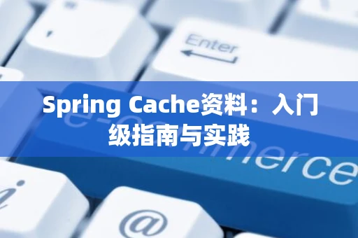 Spring Cache资料：入门级指南与实践