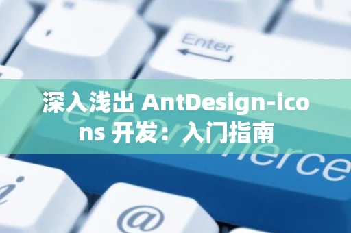 深入浅出 AntDesign-icons 开发：入门指南