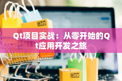 Qt项目实战：从零开始的Qt应用开发之旅