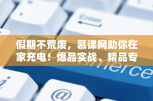 假期不荒废，慕课网助你在家充电！爆品实战、精品专栏1元学！