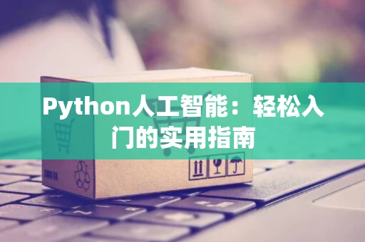 Python人工智能：轻松入门的实用指南