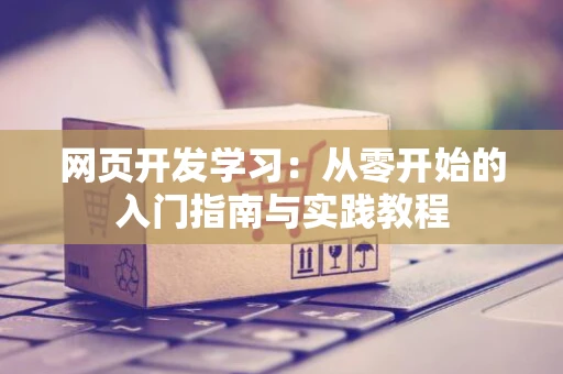 网页开发学习：从零开始的入门指南与实践教程