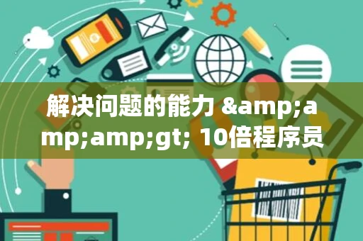 解决问题的能力 &amp;amp;gt; 10倍程序员