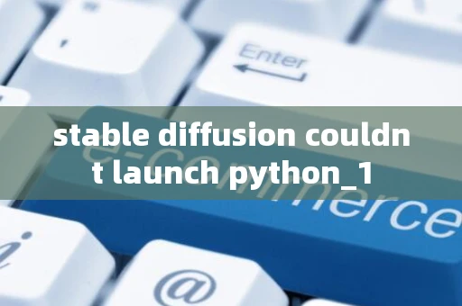 stable diffusion couldnt launch python_1