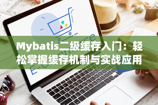 Mybatis二级缓存入门：轻松掌握缓存机制与实战应用