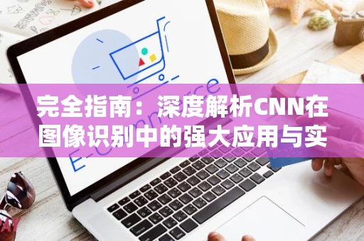 完全指南：深度解析CNN在图像识别中的强大应用与实践技巧
