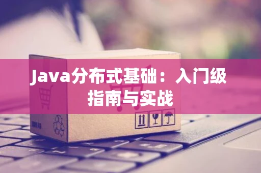 Java分布式基础：入门级指南与实战
