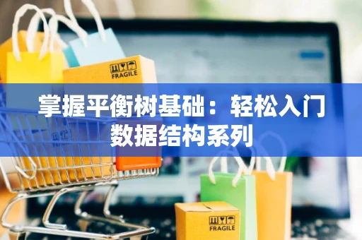 掌握平衡树基础：轻松入门数据结构系列