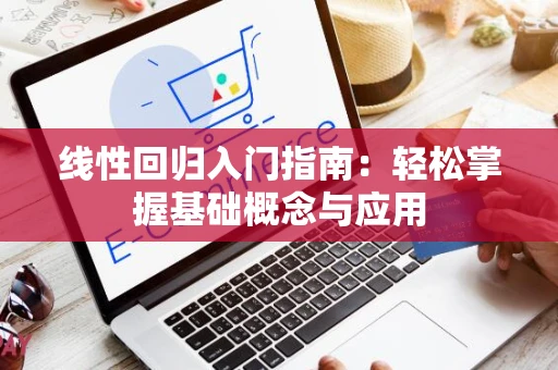 线性回归入门指南：轻松掌握基础概念与应用