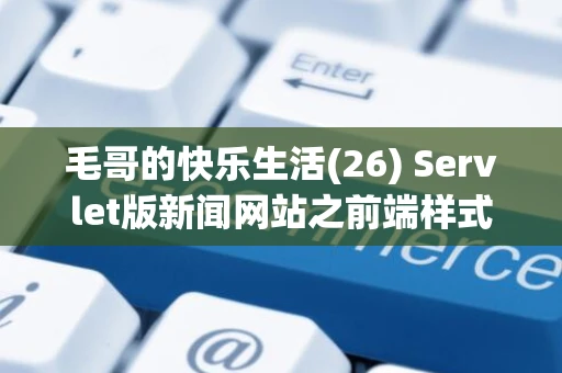 毛哥的快乐生活(26) Servlet版新闻网站之前端样式编码