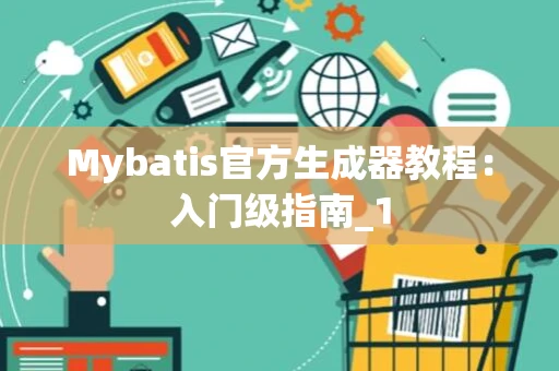 Mybatis官方生成器教程：入门级指南_1
