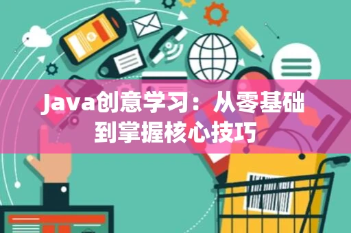 Java创意学习：从零基础到掌握核心技巧