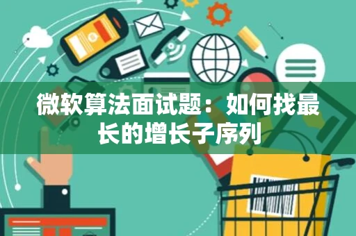 微软算法面试题：如何找最长的增长子序列