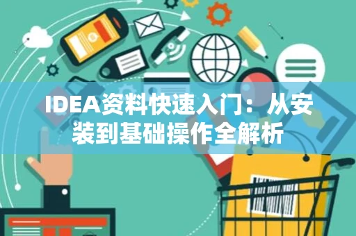 IDEA资料快速入门：从安装到基础操作全解析