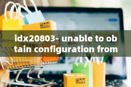 idx20803- unable to obtain configuration from