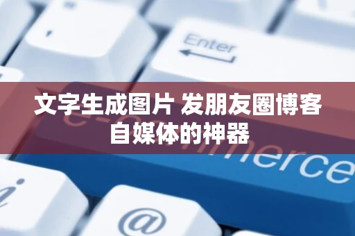 文字生成图片 发朋友圈博客自媒体的神器