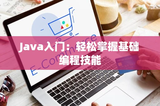 Java入门：轻松掌握基础编程技能
