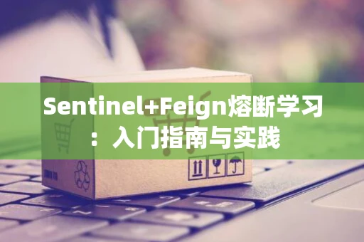 Sentinel+Feign熔断学习：入门指南与实践