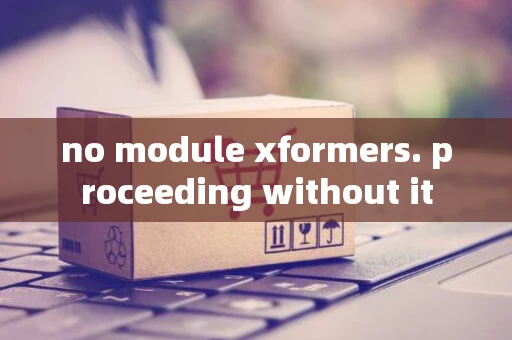 no module xformers. proceeding without it