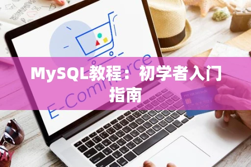 MySQL教程：初学者入门指南