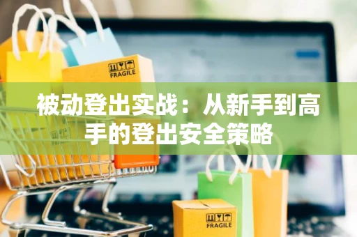 被动登出实战：从新手到高手的登出安全策略