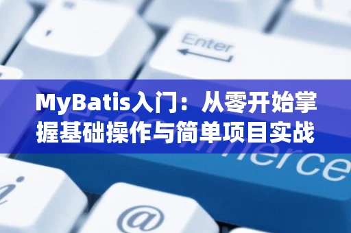 MyBatis入门：从零开始掌握基础操作与简单项目实战