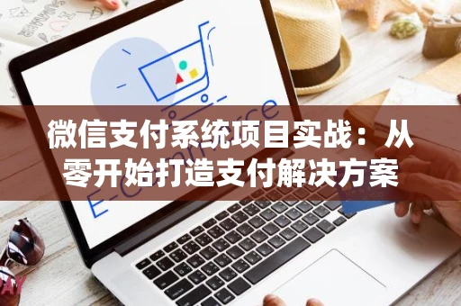 微信支付系统项目实战：从零开始打造支付解决方案