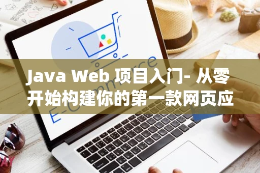 Java Web 项目入门- 从零开始构建你的第一款网页应用