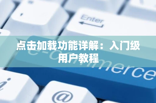 点击加载功能详解：入门级用户教程