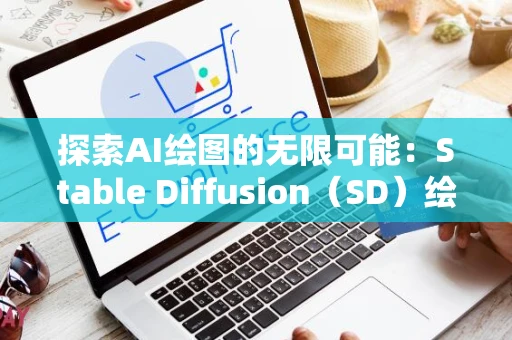 探索AI绘图的无限可能：Stable Diffusion（SD）绘图入门指南